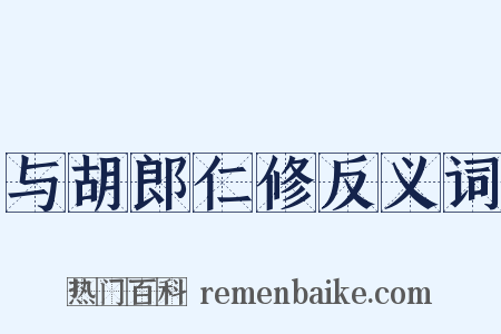 与胡郎仁修反义词是什么意思的图片